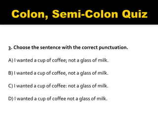3. Choose the sentence with the correct punctuation. A) I wanted a cup of coffee; not a glass of milk.  B) I wanted a cup of coffee, not a glass of milk.  C) I wanted a cup of coffee: not a glass of milk.  D) I wanted a cup of coffee not a glass of milk. 