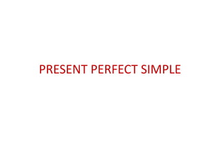 PRESENT PERFECT SIMPLE
 