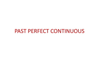 PAST PERFECT CONTINUOUS
 