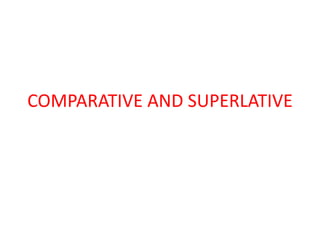 COMPARATIVE AND SUPERLATIVE
 