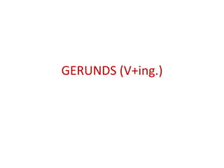 GERUNDS (V+ing.)
 