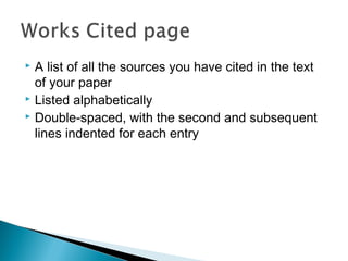  A list of all the sources you have cited in the text
of your paper
 Listed alphabetically
 Double-spaced, with the second and subsequent
lines indented for each entry
 