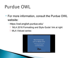  For more information, consult the Purdue OWL
website:
◦ https://owl.english.purdue.edu/
 ‘MLA 2016 Formatting and Style Guide’ link at right
 MLA Vidcast series:
 