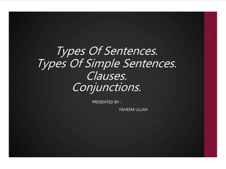 Types Of Sentences.
Types Of Simple Sentences.
Clauses.
Conjunctions.
PRESENTED BY :
FAHEEM ULLAH
 
