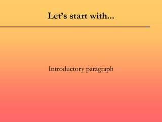 Let’s start with...
Introductory paragraph
 