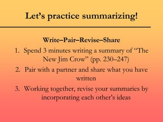Let’s practice summarizing!
Write–Pair–Revise–Share
1. Spend 3 minutes writing a summary of “The
New Jim Crow” (pp. 230–247)
2. Pair with a partner and share what you have
written
3. Working together, revise your summaries by
incorporating each other’s ideas
 