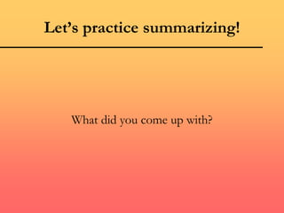 Let’s practice summarizing!
What did you come up with?
 