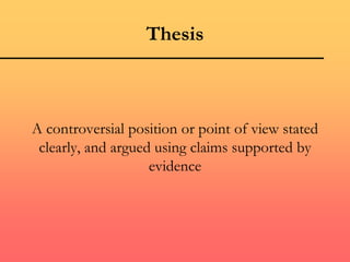 Thesis
A controversial position or point of view stated
clearly, and argued using claims supported by
evidence
 
