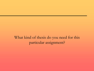 What kind of thesis do you need for this
particular assignment?
 