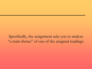 Specifically, the assignment asks you to analyze
“a main theme” of one of the assigned readings.
 