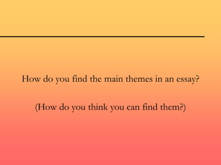 How do you find the main themes in an essay?
(How do you think you can find them?)
 