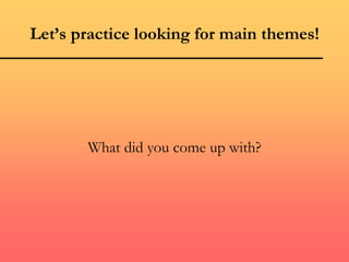 Let’s practice looking for main themes!
What did you come up with?
 