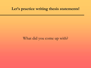 Let’s practice writing thesis statements!
What did you come up with?
 
