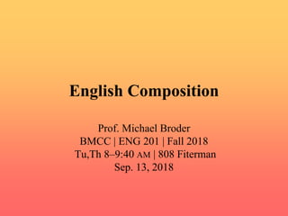 English Composition
Prof. Michael Broder
BMCC | ENG 201 | Fall 2018
Tu,Th 8–9:40 AM | 808 Fiterman
Sep. 13, 2018
 