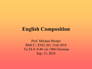 English Composition
Prof. Michael Broder
BMCC | ENG 201 | Fall 2018
Tu,Th 8–9:40 AM | 808 Fiterman
Sep. 13, 2018
 