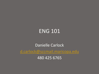 ENG 101 Danielle Carlock d.carlock@sccmail.maricopa.edu 480 425 6765 