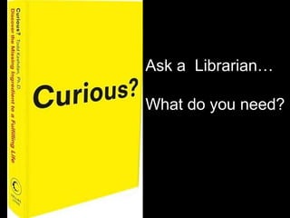 Ask a Librarian…
What do you need?
 