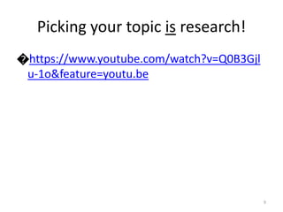 ೦https://www.youtube.com/watch?v=Q0B3Gjl 
u-1o&feature=youtu.be 
9 
Picking your topic is research! 
 