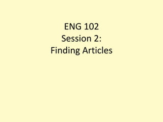 ENG 102Session 2:Finding Articles 