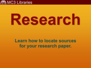 MC3 Libraries
Learn how to locate sources
for your research paper.
Research
 