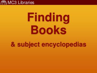 MC3 Libraries
Finding
Books
& subject encyclopedias
 