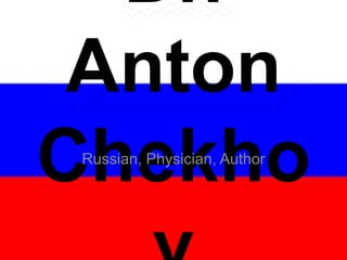 Dr.
Anton
ChekhoRussian, Physician, Author
 