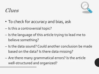 Authority
Who wrote or presented
this information?
Does the person have the
qualifications to be
presenting this
information?
Is he or she trustworthy?
 