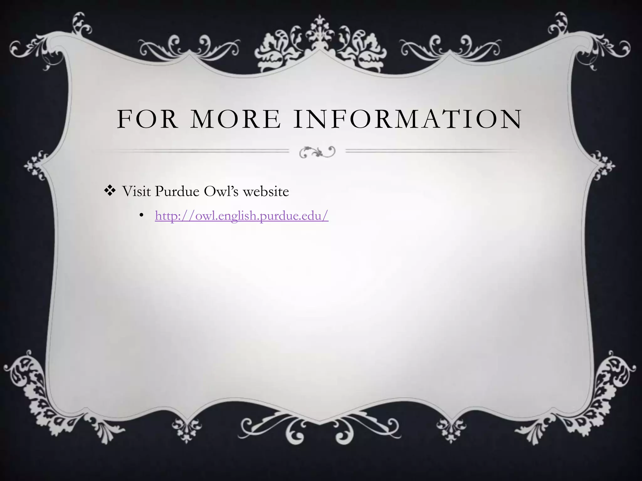 FOR MORE INFORMATION

 Visit Purdue Owl’s website
     • http://owl.english.purdue.edu/
 