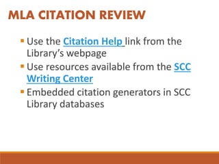  Use the Citation Help link from the
Library’s webpage
 Use resources available from the SCC
Writing Center
 Embedded citation generators in SCC
Library databases
MLA CITATION REVIEW
 