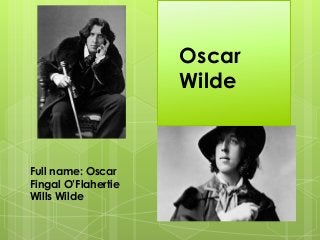 Oscar
Wilde
Full name: Oscar
Fingal O’Flahertie
Wills Wilde
 