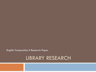 LIBRARY RESEARCH English Composition II Research Paper 