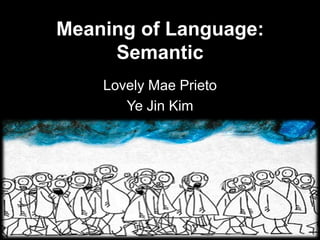 Meaning of Language:
     Semantic
    Lovely Mae Prieto
       Ye Jin Kim
 
