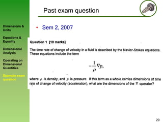 Past exam question
Dimensions &
Units

• Sem 2, 2007

Equations &
Equality

Dimensional
Analysis
Operating on
Dimensional
Quantities
Example exam
question

29

 
