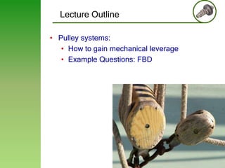 Lecture Outline
• Pulley systems:
• How to gain mechanical leverage
• Example Questions: FBD

4

 