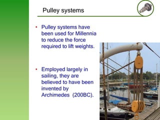 Pulley systems
• Pulley systems have
been used for Millennia
to reduce the force
required to lift weights.

• Employed largely in
sailing, they are
believed to have been
invented by
Archimedes (200BC).

5

 