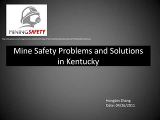 http://t3.gstatic.com/images?q=tbn:ANd9GcRZXURgy-9TpK7hyXMXlw0ibFxBSKLRoJcWYYQh9kFj39V1dsDmLA Mine Safety Problems and Solutions in Kentucky Hongbin ZhangDate: 04/26/2011 