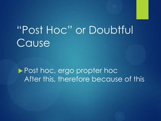 “Post Hoc” or Doubtful
Cause
 Post

hoc, ergo propter hoc
After this, therefore because of this

 
