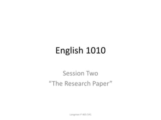 English 1010
Session Two
“The Research Paper”
Longman P 465-541
 