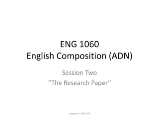 ENG 1060
English Composition (ADN)
Session Two
“The Research Paper”
Longman P 465-541
 