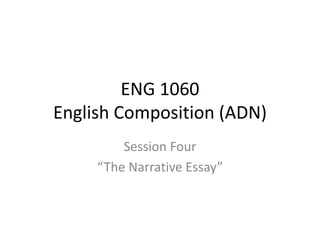 ENG 1060
English Composition (ADN)
Session Four
“The Narrative Essay”
 