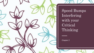 Speed Bumps
Interfering
with your
Critical
Thinking
Chapter 2
 