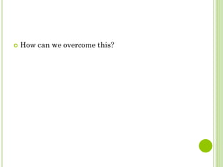  How can we overcome this?
 