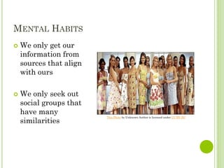 MENTAL HABITS
 We only get our
information from
sources that align
with ours
 We only seek out
social groups that
have many
similarities
This Photo by Unknown Author is licensed under CC BY-NC
 