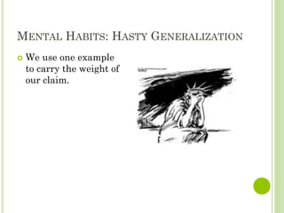 MENTAL HABITS: HASTY GENERALIZATION
 We use one example
to carry the weight of
our claim.
 