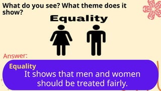 It shows that men and women
should be treated fairly.
Answer:
What do you see? What theme does it
show?
Equality
 