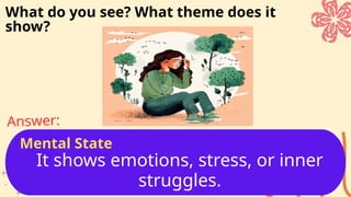 It shows emotions, stress, or inner
struggles.
Answer:
What do you see? What theme does it
show?
Mental State
 