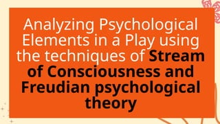 Analyzing Psychological
Elements in a Play using
the techniques of Stream
of Consciousness and
Freudian psychological
theory
 