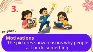 The pictures show reasons why people
act or do something.
Answer:
3.
Motivations
 