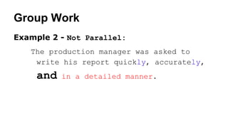 Group Work
Example 2 - Not Parallel:
The production manager was asked to
write his report quickly, accurately,
and in a detailed manner.
 