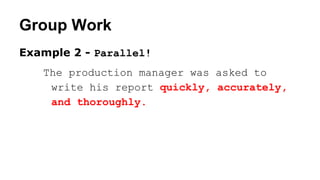 Group Work
Example 2 - Parallel!
The production manager was asked to
write his report quickly, accurately,
and thoroughly.
 